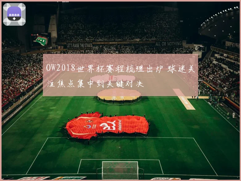 OW2018世界杯赛程梳理出炉 球迷关注焦点集中到关键对决