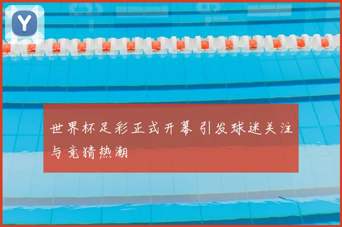 世界杯足彩正式开幕 引发球迷关注与竞猜热潮