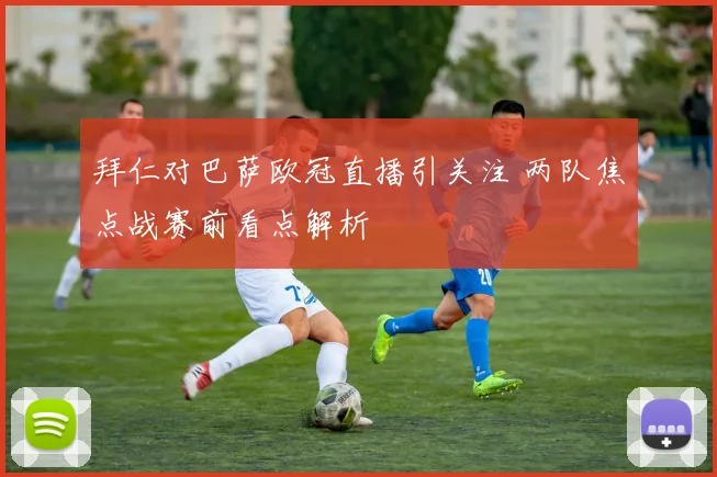 拜仁对巴萨欧冠直播引关注 两队焦点战赛前看点解析