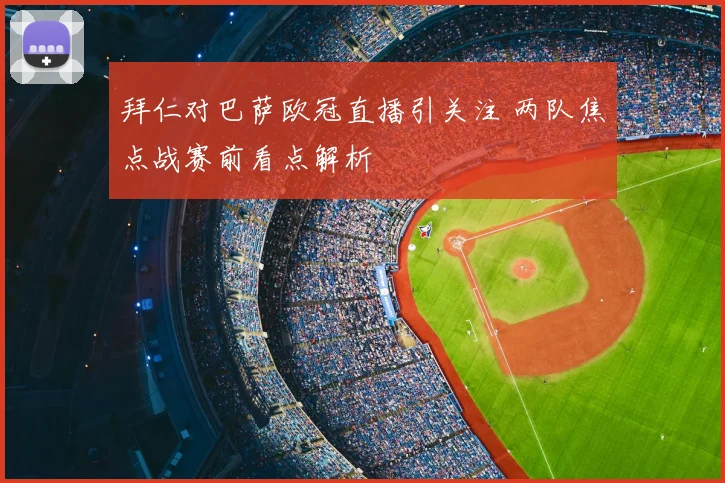 拜仁对巴萨欧冠直播引关注 两队焦点战赛前看点解析