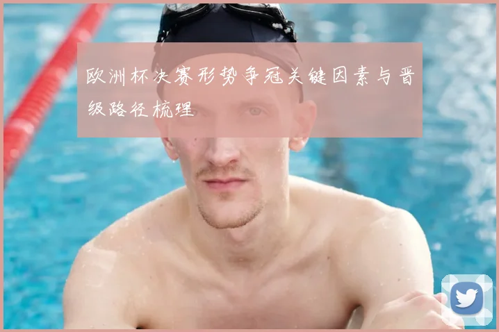 欧洲杯决赛形势争冠关键因素与晋级路径梳理
