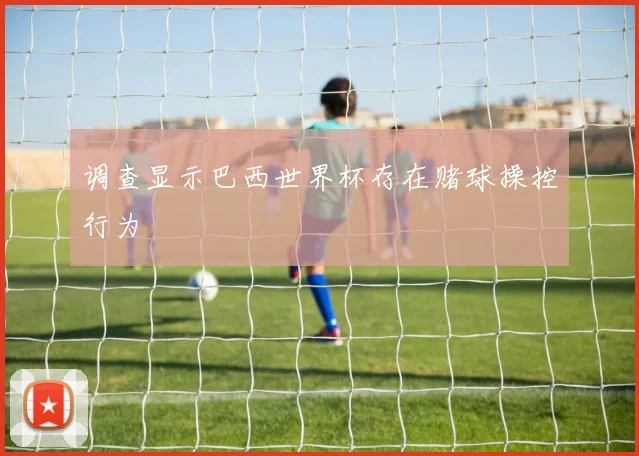 调查显示巴西世界杯存在赌球操控行为