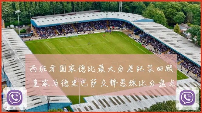 西班牙国家德比最大分差纪录回顾 皇家马德里巴萨交锋悬殊比分盘点