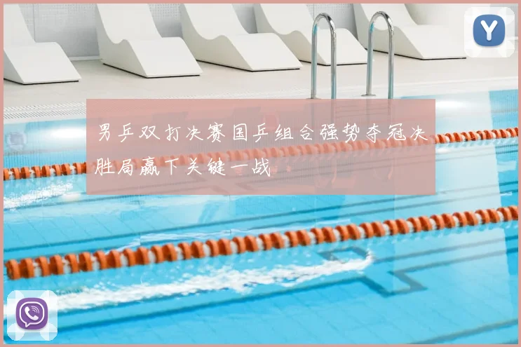 男乒双打决赛国乒组合强势夺冠决胜局赢下关键一战