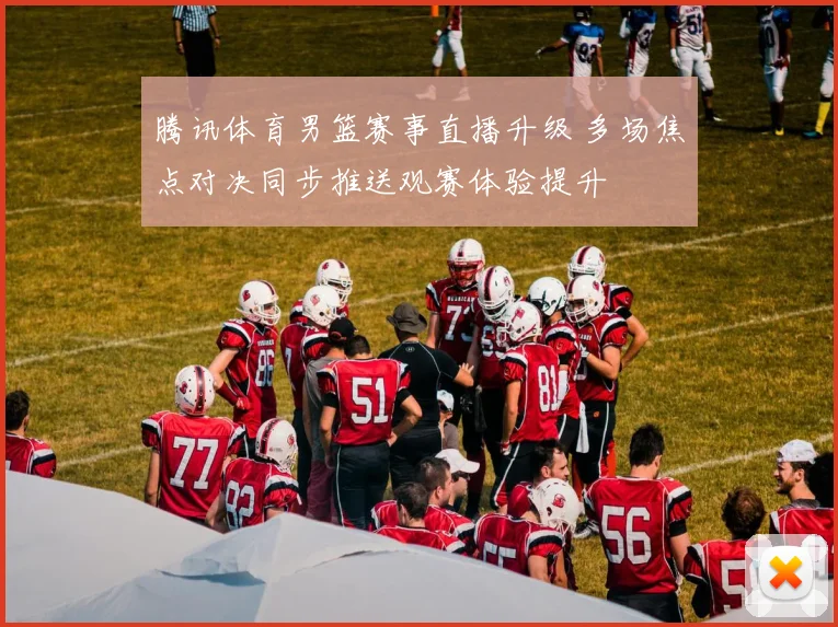 腾讯体育男篮赛事直播升级 多场焦点对决同步推送观赛体验提升