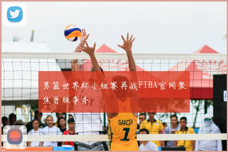 男篮世界杯小组赛再战FIBA官网聚焦晋级争夺