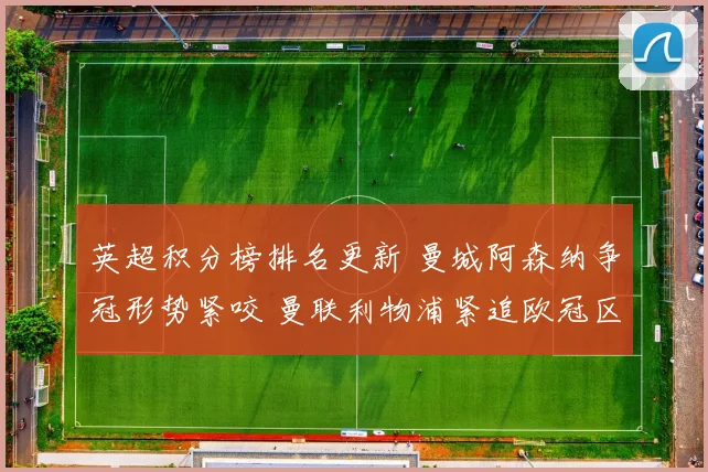 英超积分榜排名更新 曼城阿森纳争冠形势紧咬 曼联利物浦紧追欧冠区