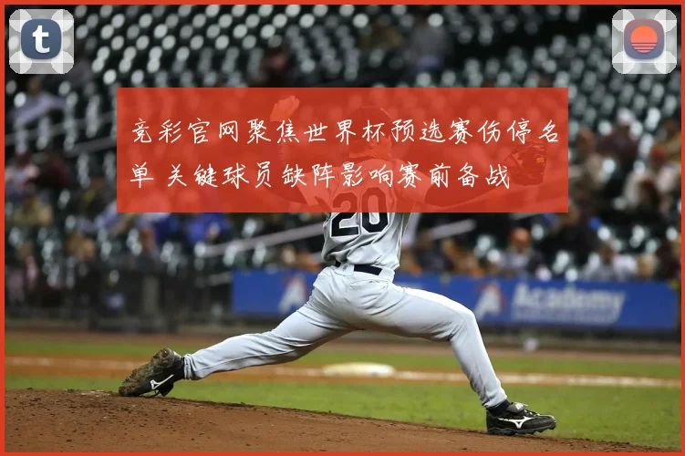 竞彩官网聚焦世界杯预选赛伤停名单 关键球员缺阵影响赛前备战