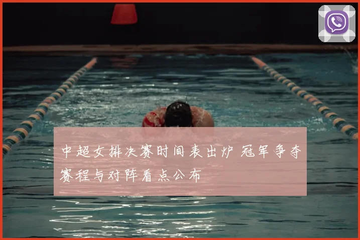 中超女排决赛时间表出炉 冠军争夺赛程与对阵看点公布
