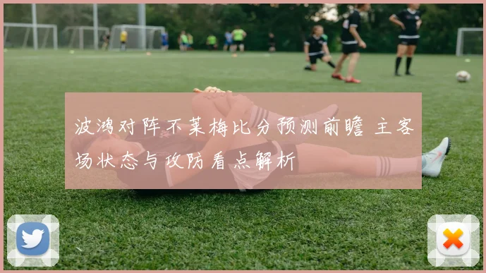 波鸿对阵不莱梅比分预测前瞻 主客场状态与攻防看点解析