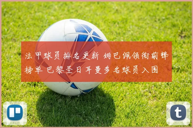 法甲球员排名更新 姆巴佩领衔前锋榜单 巴黎圣日耳曼多名球员入围