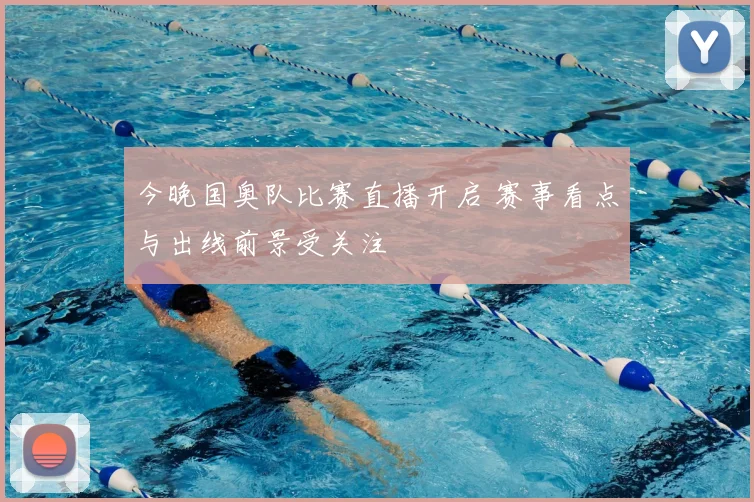 今晚国奥队比赛直播开启 赛事看点与出线前景受关注
